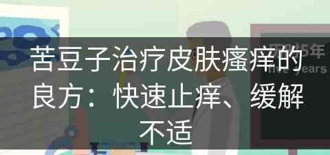 苦豆子治疗皮肤瘙痒的良方：快速止痒、缓解不适